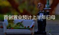 首創置業預計上半年歸母凈利潤為2億元