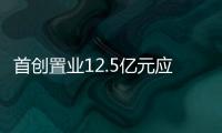 首創置業12.5億元應收賬款ABS狀態更新為“已受理”