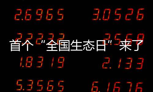 首個“全國生態日”來了！一組數據帶你看美麗中國新畫卷