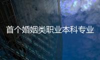 首個婚姻類職業本科專業開始招生 報名通道已開啟