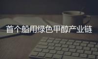 首個船用綠色甲醇產業鏈項目啟動