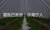 首批已發放！@海寧人，這件事有新變化！