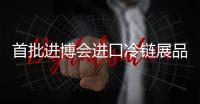 首批進博會進口冷鏈展品集中運送至國家會展中心（上海）