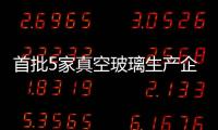 首批5家真空玻璃生產企業誕生背后,行業資訊