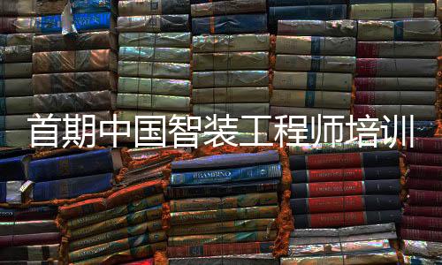 首期中國智裝工程師培訓(xùn)將于廈門啟動