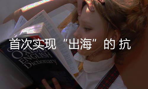 首次實現(xiàn)“出海”的 抗癌原研藥到底好在哪