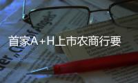 首家A+H上市農商行要來了！唯一一家資產規模破萬億的農商行 也是