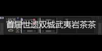 首屆世遺雙城武夷巖茶茶王爭霸賽頒獎盛典舉行