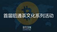 首屆昭通茶文化系列活動在昭陽啟動
