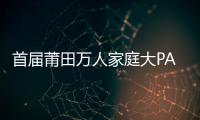 首屆莆田萬人家庭大PARTY開幕