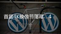 首屆4K映像節落幕：4K漸成娛樂影像內容主流