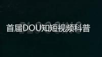 首屆DOU知短視頻科普知識大賽結果出爐—新聞—科學網