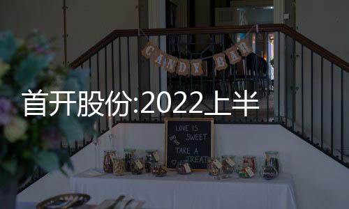 首開股份:2022上半年歸母凈利虧損14.24億
