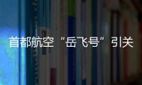 首都航空“岳飛號”引關注 機上廣告招商火熱進行中