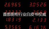 首部廚柜行業白皮書權威發布