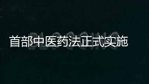 首部中醫藥法正式實施 行業發展踏上快車道