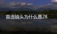 首選鏡頭為什么是28