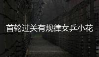 首輪過關(guān)有規(guī)律女乒小花別松勁 封對手乒前三