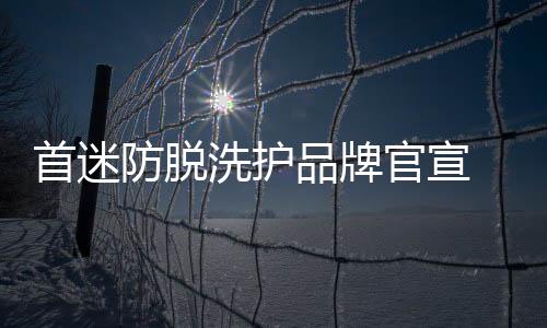 首迷防脫洗護品牌官宣 正式登錄淘寶平臺
