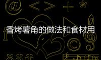 香烤薯角的做法和食材用料及健康功效
