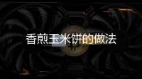香煎玉米餅的做法