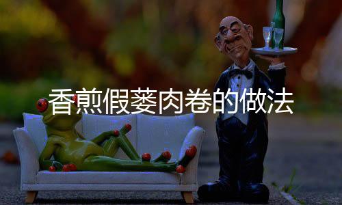 香煎假蔞肉卷的做法