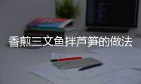 香煎三文魚拌蘆筍的做法