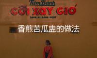 香煎苦瓜盅的做法