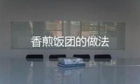 香煎飯團(tuán)的做法