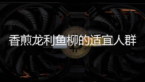 香煎龍利魚柳的適宜人群