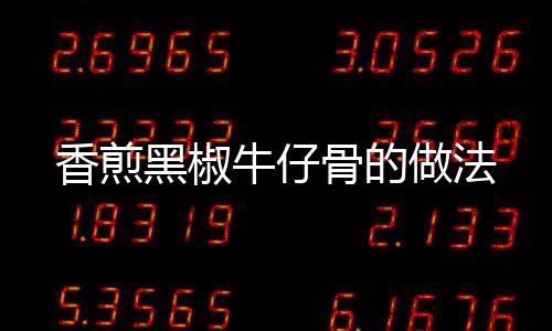 香煎黑椒牛仔骨的做法