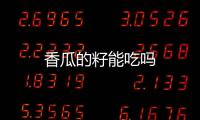 香瓜的籽能吃嗎