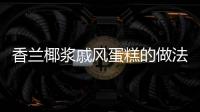 香蘭椰漿戚風蛋糕的做法和食材用料及健康功效