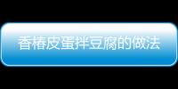 香椿皮蛋拌豆腐的做法