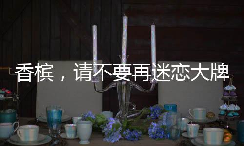 香檳，請不要再迷戀大牌