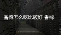 香櫞怎么吃比較好 香櫞可以直接吃嗎（當(dāng)飲料喝）