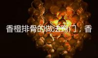 香橙排骨的做法竅門，香橙排骨的做法