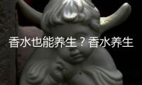 香水也能養生？香水養生有什么功效和作用？