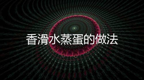 香滑水蒸蛋的做法