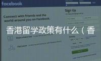 香港留學政策有什么（香港留學政策有什么）
