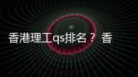 香港理工qs排名？ 香港理工大學(xué)qs排名2022