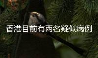 香港目前有兩名疑似病例新型肺炎初步檢測(cè)為陽(yáng)性