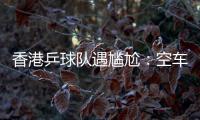 香港乒球隊遇尷尬：空車不讓坐 工作人員語言雷人