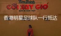 香港明星足球隊一行抵達梅州五華！友誼賽3日晚19時準時開踢