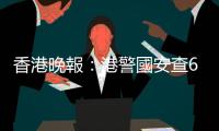 香港晚報：港警國安查612基金，向兩律師會投訴有人涉專業失當