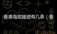 香港海底隧道有幾條（香港海底隧道）