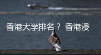 香港大學排名？ 香港浸會大學排名世界排名