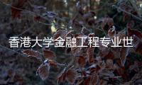 香港大學金融工程專業世界排名？ 香港各大學世界排名榜