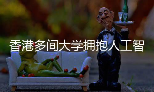 香港多間大學擁抱人工智能 相繼為師生免費提供應用程序