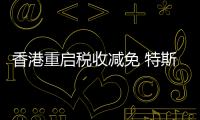 香港重啟稅收減免 特斯拉或再受益